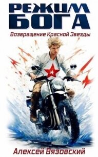 Режим бога. Возвращение Красной Звезды (СИ) - Вязовский Алексей