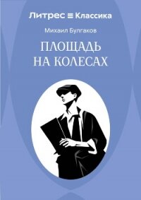Площадь на колесах - Булгаков Михаил Александрович