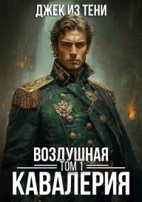 Воздушная кавалерия. Том 1 (СИ) - "Джек из тени"