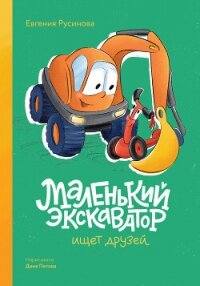 Маленький экскаватор ищет друзей - Русинова Евгения