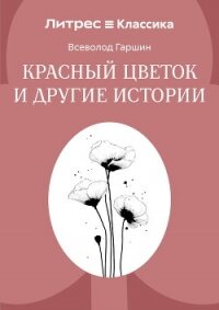 Красный цветок и другие истории - Гаршин Всеволод Михайлович