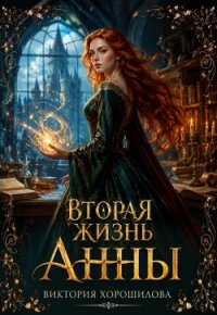 Вторая жизнь Анны (СИ) - Хорошилова Виктория