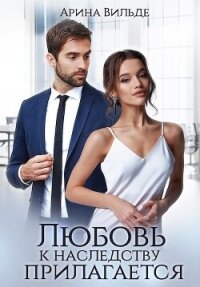 Любовь к наследству прилагается (СИ) - Вильде Арина