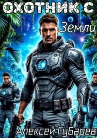 Охотник с Земли. Том 1 (СИ) - Губарев Алексей