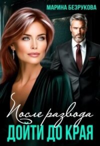 После развода. Дойти до края (СИ) - Безрукова Марина