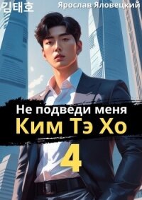 Не подведи меня, Ким Тэ Хо 4 (СИ) - Яловецкий Ярослав