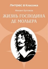 Жизнь господина де Мольера - Булгаков Михаил Александрович