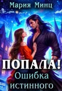 Попала! Ошибка истинного (СИ) - Минц Мария