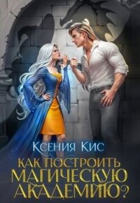 Как построить магическую академию? (СИ) - Кис Ксения