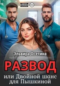 Развод, или Двойной шанс для Пышкиной - Осетина Эльвира