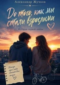 До того, как мы стали взрослыми. История первой любви - Жучков Александр