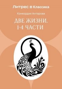 Две жизни. Часть 1-4 - Антарова Конкордия