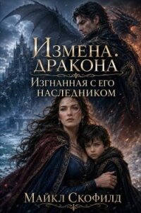 Измена дракона. Изгнанная с его наследником (СИ) - Скофилд Майкл