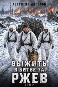 Выжить в битве за Ржев. Том 7 (СИ) - Ангелов Августин