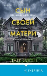 Сын своей матери. История идеальной семьи, в которой вырос психопат-насильник - Олсен Джек