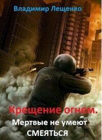 Крещение огнем. Мертвые не умеют смеяться (СИ) - Лещенко Владимир