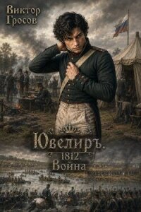 Ювелиръ. 1812. Война (СИ) - Гросов Виктор