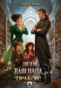 Дети, ваш папа — дракон! (СИ) - Ромм Дарина