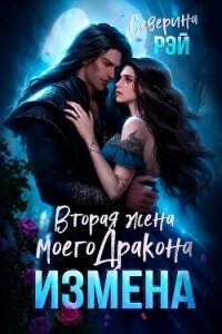 Измена. Вторая жена моего дракона (СИ) - Рэй Северина