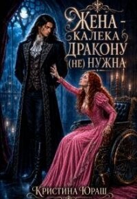 Жена – калека дракону (не) нужна (СИ) - Юраш Кристина