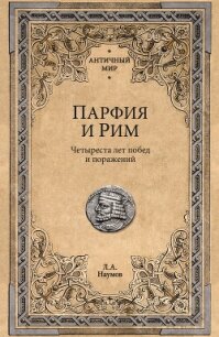 Парфия и Рим. Четыреста лет побед и поражений - Наумов Леонид Анатольевич