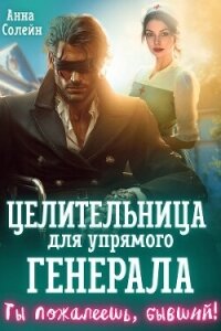 Целительница для упрямого генерала, или Ты пожалеешь, бывший (СИ) - Солейн Анна