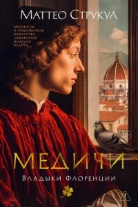 Медичи. Владыки Флоренции - Струкул Маттео