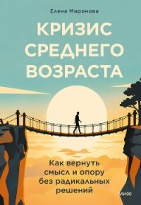 Кризис среднего возраста. Как вернуть смысл и опору без радикальных решений - Миронова Елена