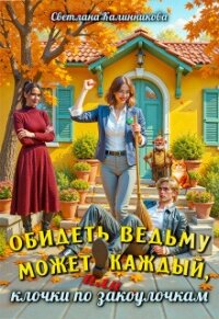 Обидеть ведьму может каждый, или клочки по закоулочкам (СИ) - Калинникова Светлана