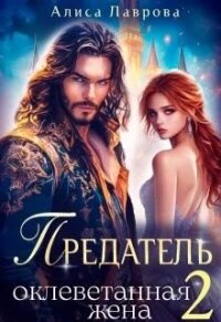 Предатель. Оклеветанная Жена. Книга 2 (СИ) - Лаврова Алиса