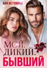 Мой. Дикий. Бывший (СИ) - Истомина Аня