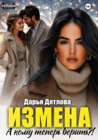Измена, а кому теперь верить? - Дятлова Дарья