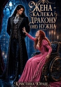 Жена - калека дракону (не) нужна - Юраш Кристина