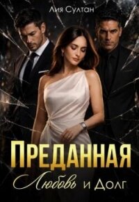 Преданная. Любовь и долг (СИ) - Султан Лия