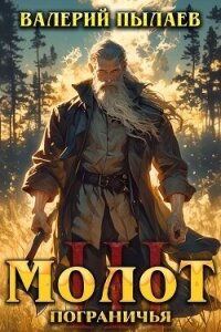 Молот Пограничья. Книга III - Пылаев Валерий
