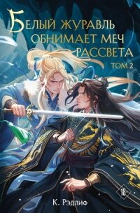 Белый журавль обнимает меч рассвета. Том 2 - Рэдлиф К.