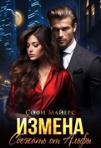 Измена.Сбежать от Альфы - Майерс Софи