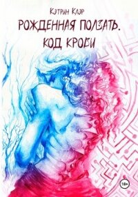 Рожденная ползать. Код крови. - Клэр Кэтрин