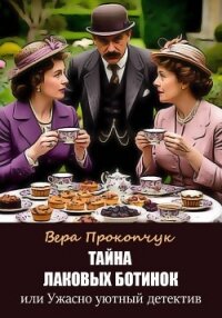 Тайна лаковых ботинок, или Ужасно уютный детектив - Прокопчук Вера Анатольевна