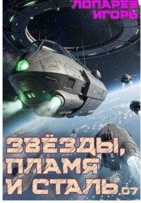 Звёзды, пламя и сталь. Книга 7 (СИ) - Лопарев Игорь Викторович