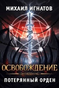 Освобождение. Потерянный Орден (СИ) - Игнатов Михаил