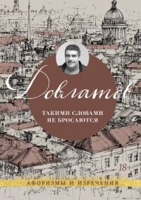 Такими словами не бросаются. Афоризмы и изречения - Довлатов Сергей Донатович