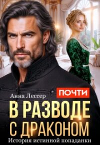 Почти в разводе с драконом. История истинной попаданки (СИ) - Лессер Анна