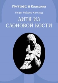 Дитя из слоновой кости - Хаггард Генри Райдер