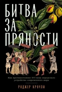 Битва за пряности. Как противостояние XVI века определило устройство современного мира - Кроули Роджер