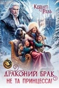 Драконий брак. Не та принцесса! (СИ) - Рель Кейлет