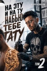 На эту и на ту набью тебе тату. Том 2 (СИ) - Алмазов Игорь