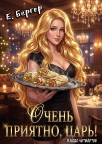 Очень приятно, Царь! Блюдо четвертое (СИ) - Бергер Евгений