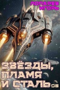 Звёзды, пламя и сталь. Книга 8 (СИ) - Лопарев Игорь Викторович