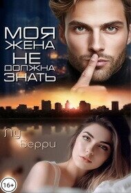 Моя жена не должна знать (СИ) - Берри Лу